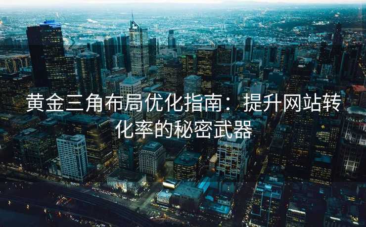 黄金三角布局优化指南:提升网站转化率的秘密武器 黄金三角布局优化指南:提升网站转化率的秘密武器