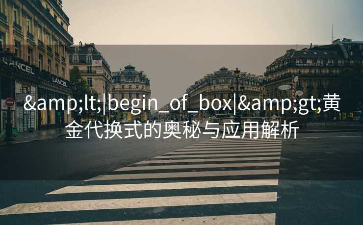 &lt;|begin_of_box|&gt;黄金代换式的奥秘与应用解析