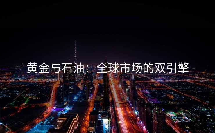 黄金与石油：全球市场的双引擎