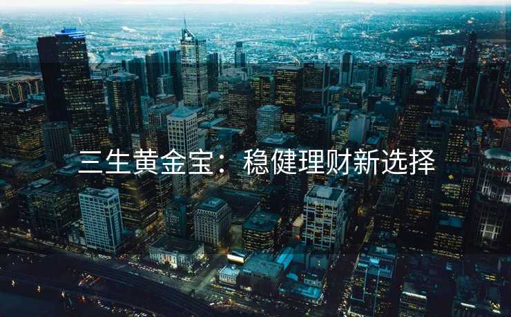 三生黄金宝：稳健理财新选择