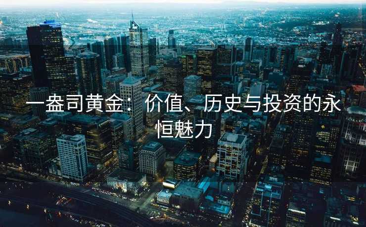 一盎司黄金：价值、历史与投资的永恒魅力