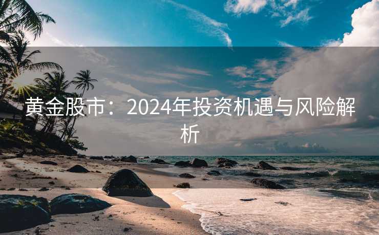 黄金股市：2024年投资机遇与风险解析