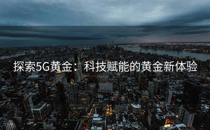 探索5G黄金：科技赋能的黄金新体验