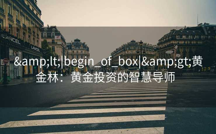 &lt;|begin_of_box|&gt;黄金林：黄金投资的智慧导师  